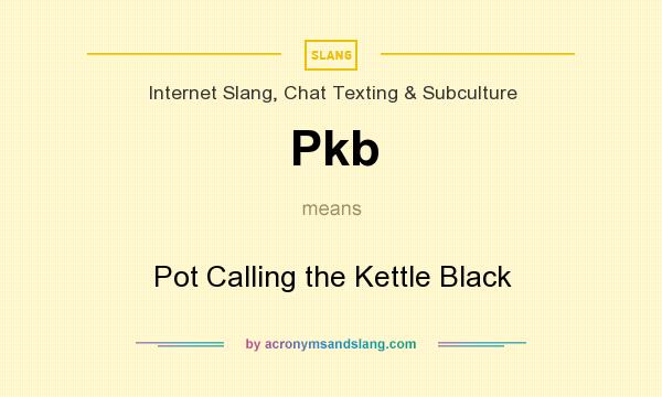 What does Pkb mean? It stands for Pot Calling the Kettle Black