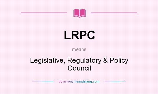 What does LRPC mean? It stands for Legislative, Regulatory & Policy Council