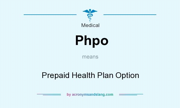 What does Phpo mean? It stands for Prepaid Health Plan Option