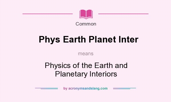 What does Phys Earth Planet Inter mean? It stands for Physics of the Earth and Planetary Interiors