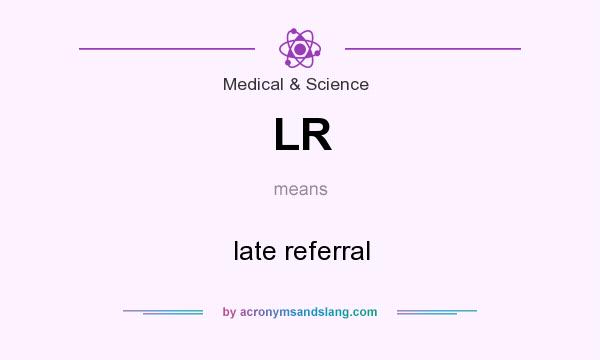 What does LR mean? It stands for late referral