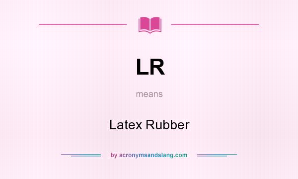 What does LR mean? It stands for Latex Rubber