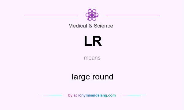 What does LR mean? It stands for large round