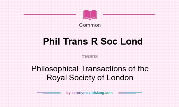 What does Phil Trans R Soc Lond mean? It stands for Philosophical Transactions of the Royal Society of London