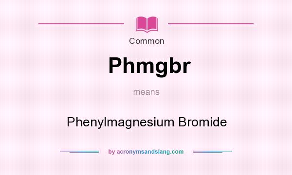 What does Phmgbr mean? It stands for Phenylmagnesium Bromide