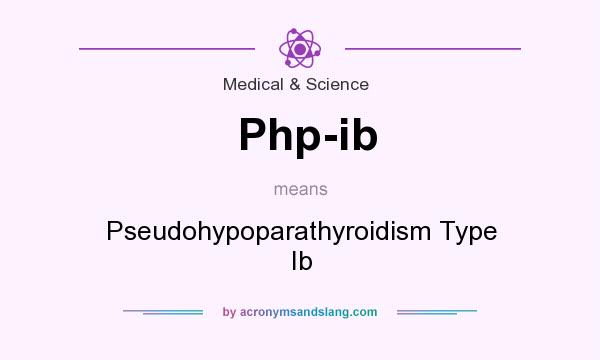 What does Php-ib mean? It stands for Pseudohypoparathyroidism Type Ib