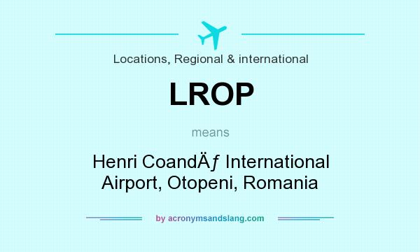 What does LROP mean? It stands for Henri CoandÄƒ International Airport, Otopeni, Romania