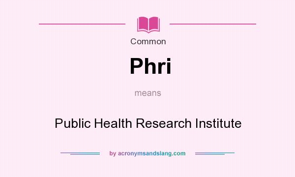 What does Phri mean? It stands for Public Health Research Institute