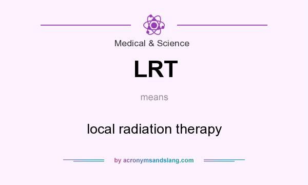 What does LRT mean? It stands for local radiation therapy