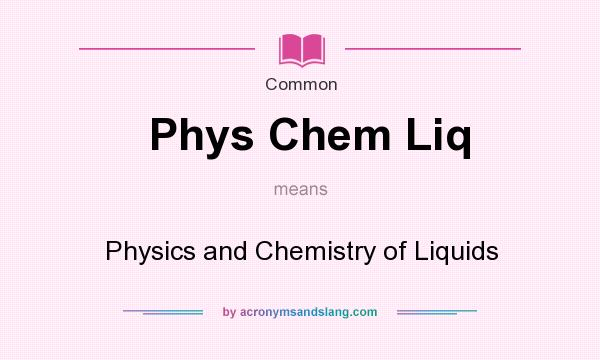 What does Phys Chem Liq mean? It stands for Physics and Chemistry of Liquids