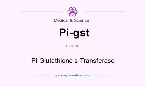 What does Pi-gst mean? It stands for Pi-Glutathione s-Transferase