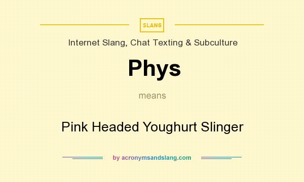 What does Phys mean? It stands for Pink Headed Youghurt Slinger