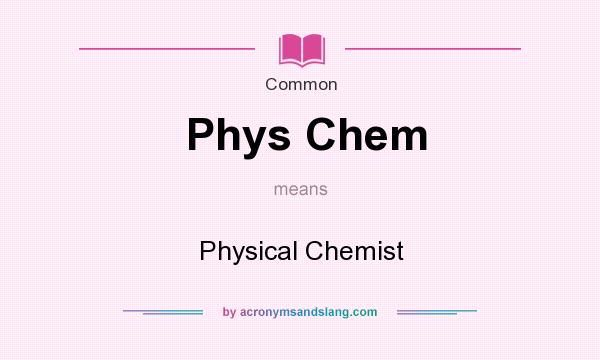 What does Phys Chem mean? It stands for Physical Chemist