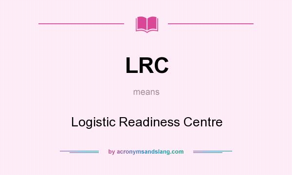 What does LRC mean? It stands for Logistic Readiness Centre