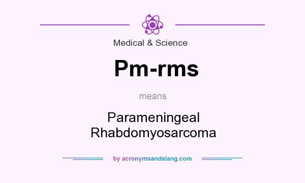 What does Pm-rms mean? It stands for Parameningeal Rhabdomyosarcoma