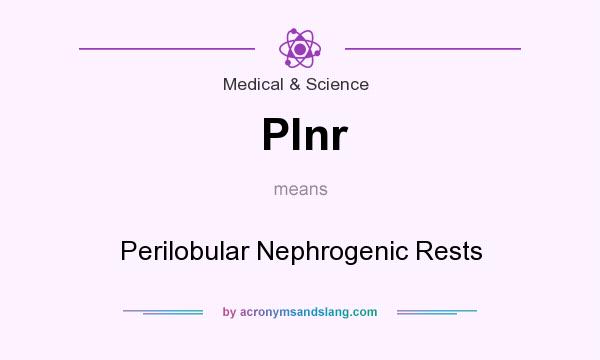 What does Plnr mean? It stands for Perilobular Nephrogenic Rests