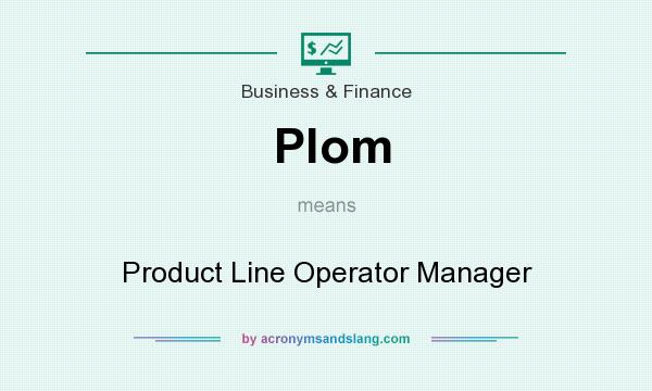 What does Plom mean? It stands for Product Line Operator Manager