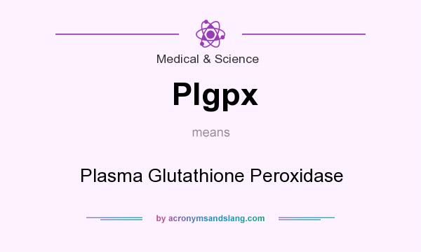 What does Plgpx mean? It stands for Plasma Glutathione Peroxidase