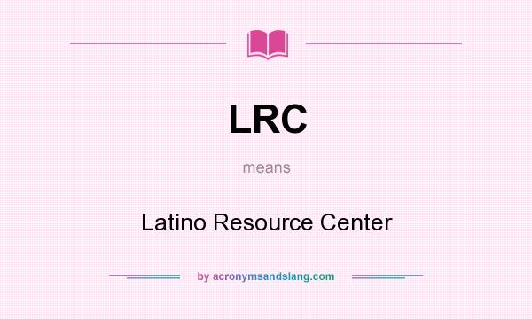 What does LRC mean? It stands for Latino Resource Center