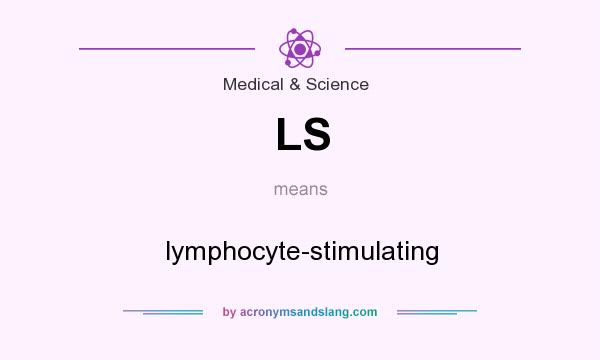 What does LS mean? It stands for lymphocyte-stimulating