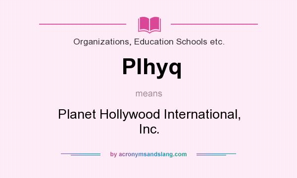 What does Plhyq mean? It stands for Planet Hollywood International, Inc.