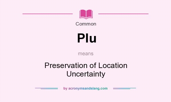 What does Plu mean? It stands for Preservation of Location Uncertainty