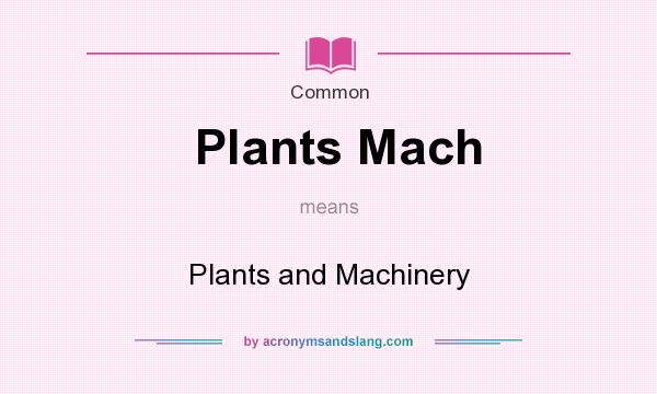 What does Plants Mach mean? It stands for Plants and Machinery