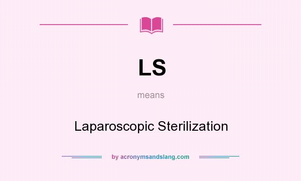 What does LS mean? It stands for Laparoscopic Sterilization