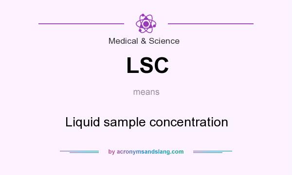 What does LSC mean? It stands for Liquid sample concentration