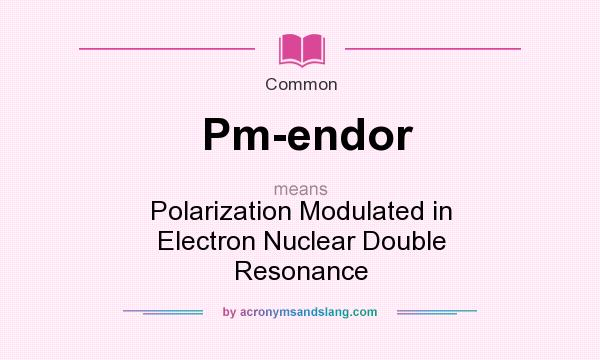 What does Pm-endor mean? It stands for Polarization Modulated in Electron Nuclear Double Resonance