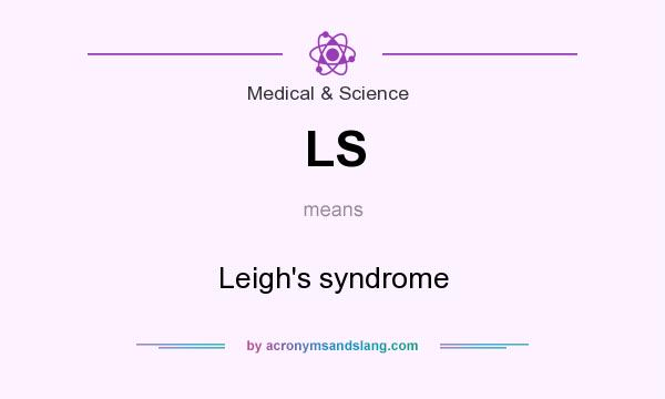 What does LS mean? It stands for Leigh`s syndrome