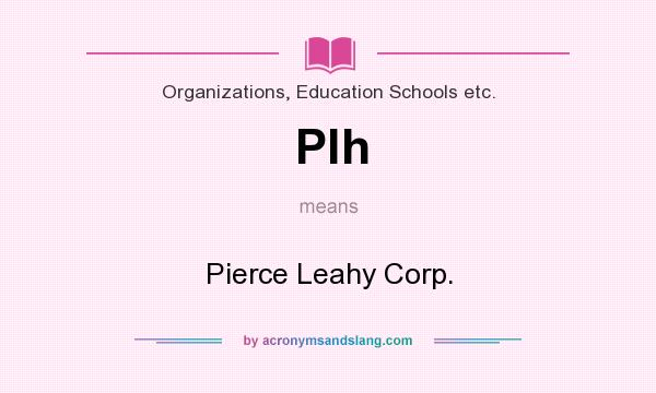What does Plh mean? It stands for Pierce Leahy Corp.