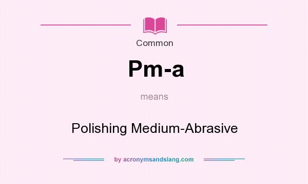 What does Pm-a mean? It stands for Polishing Medium-Abrasive