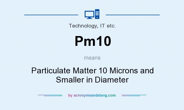 What does Pm10 mean? It stands for Particulate Matter 10 Microns and Smaller in Diameter