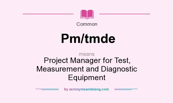 What does Pm/tmde mean? It stands for Project Manager for Test, Measurement and Diagnostic Equipment