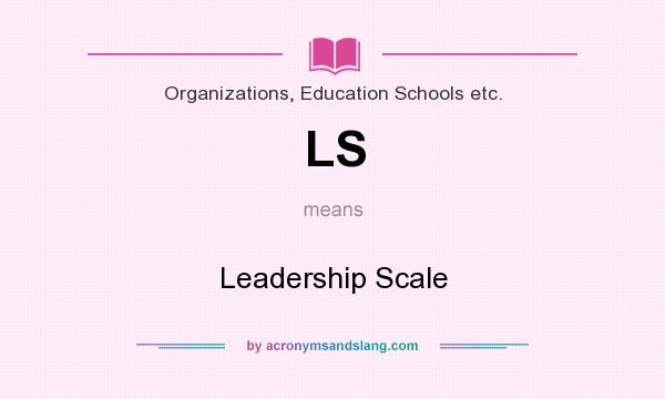 What does LS mean? It stands for Leadership Scale