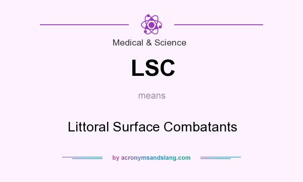 What does LSC mean? It stands for Littoral Surface Combatants