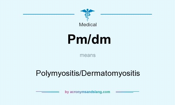 What does Pm/dm mean? It stands for Polymyositis/Dermatomyositis