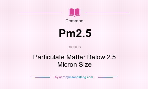 What does Pm2.5 mean? It stands for Particulate Matter Below 2.5 Micron Size