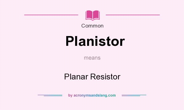 What does Planistor mean? It stands for Planar Resistor