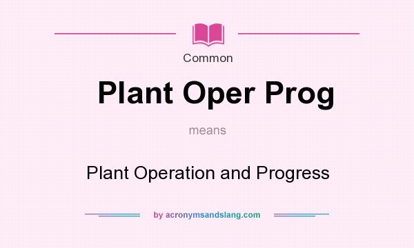 What does Plant Oper Prog mean? It stands for Plant Operation and Progress