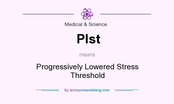 What does Plst mean? It stands for Progressively Lowered Stress Threshold