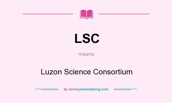 What does LSC mean? It stands for Luzon Science Consortium