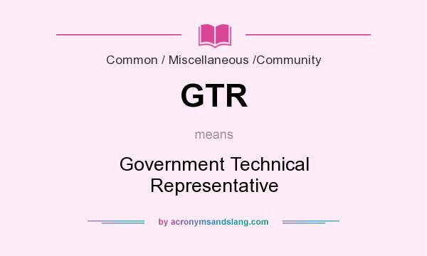 What does GTR mean? It stands for Government Technical Representative