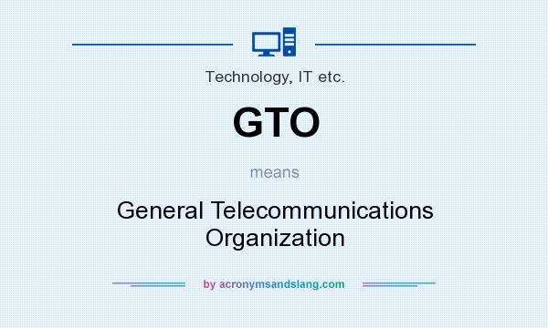 What does GTO mean? It stands for General Telecommunications Organization