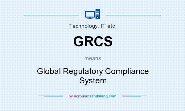 What does GRCS mean? It stands for Global Regulatory Compliance System