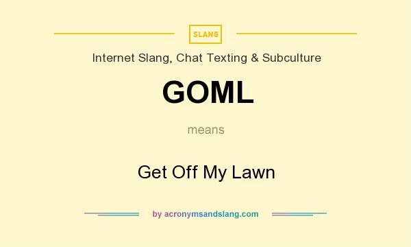 What does GOML mean? It stands for Get Off My Lawn