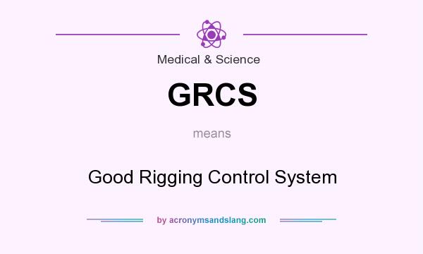 What does GRCS mean? It stands for Good Rigging Control System