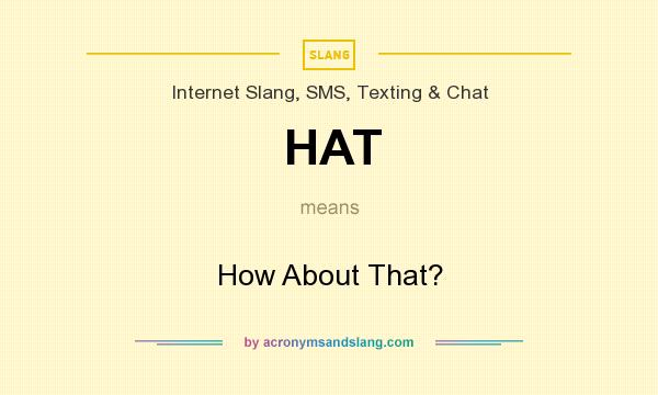 What does HAT mean? It stands for How About That?