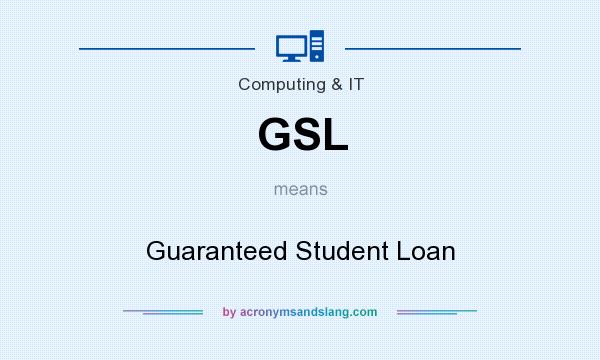 What does GSL mean? It stands for Guaranteed Student Loan